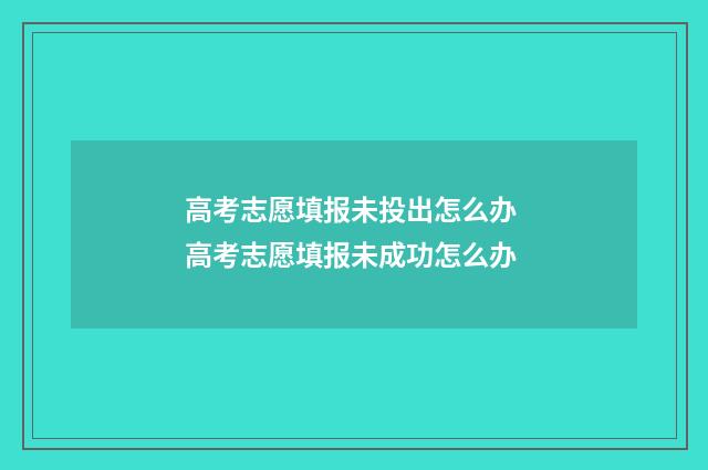 高考志愿填报未投出怎么办 高考志愿填报未成功怎么办