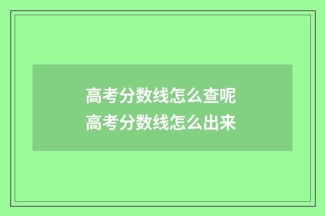 高考分数线怎么查呢 高考分数线怎么出来