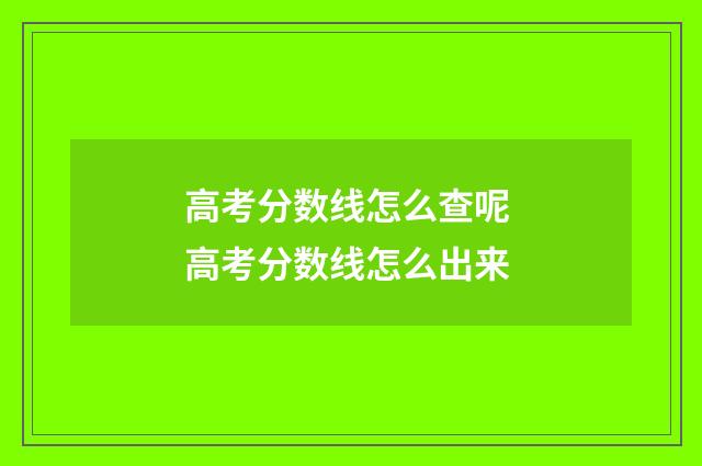 高考分数线怎么查呢 高考分数线怎么出来