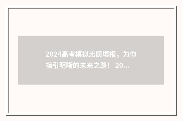 2024高考模拟志愿填报，为你指引明晰的未来之路！ 2024高考模拟志愿
