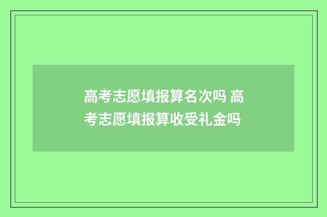 高考志愿填报算名次吗 高考志愿填报算收受礼金吗