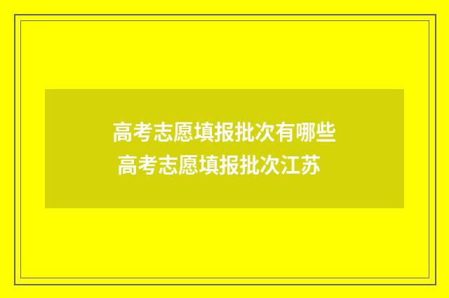 高考志愿填报批次有哪些 高考志愿填报批次江苏