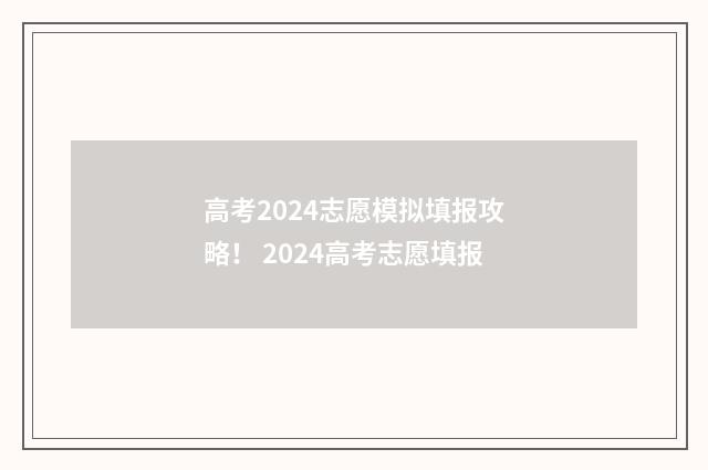 高考2024志愿模拟填报攻略！ 2024高考志愿填报