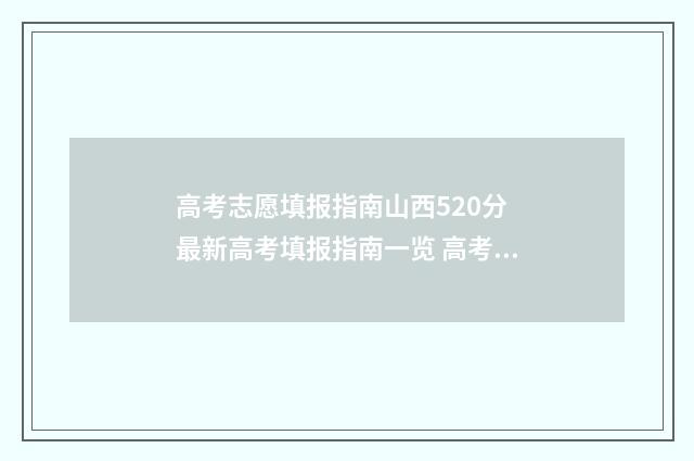 高考志愿填报指南山西520分 最新高考填报指南一览 高考志愿填报指导