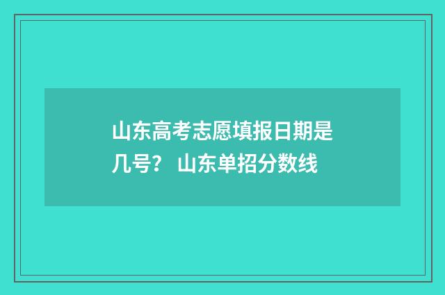 山东高考志愿填报日期是几号？ 山东单招分数线