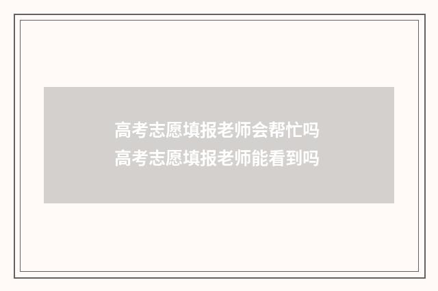 高考志愿填报老师会帮忙吗 高考志愿填报老师能看到吗