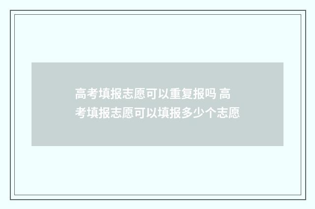 高考填报志愿可以重复报吗 高考填报志愿可以填报多少个志愿