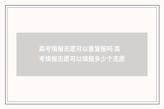 高考填报志愿可以重复报吗 高考填报志愿可以填报多少个志愿