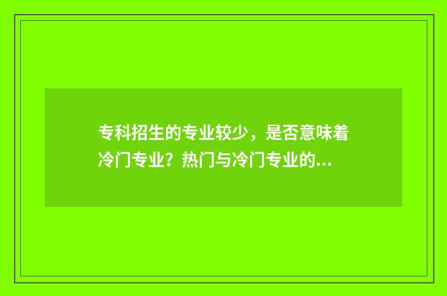 专科招生的专业较少，是否意味着冷门专业？热门与冷门专业的判断标准解析 专科招生专业目录2024