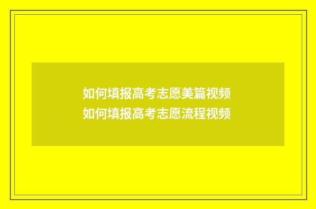如何填报高考志愿美篇视频 如何填报高考志愿流程视频