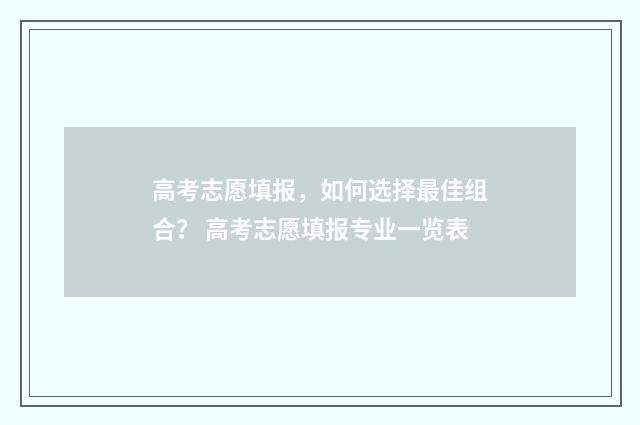 高考志愿填报，如何选择最佳组合？ 高考志愿填报专业一览表