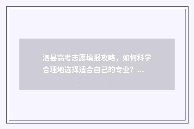 泗县高考志愿填报攻略，如何科学合理地选择适合自己的专业？ 泗县高考喜报