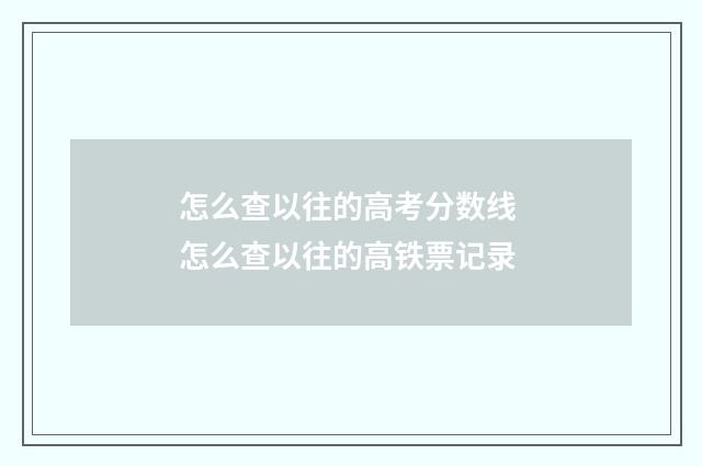 怎么查以往的高考分数线 怎么查以往的高铁票记录