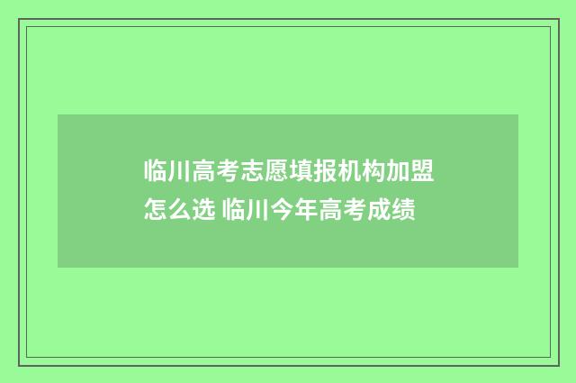 临川高考志愿填报机构加盟怎么选 临川今年高考成绩