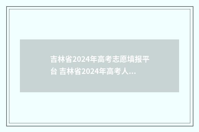 吉林省2024年高考志愿填报平台 吉林省2024年高考人数