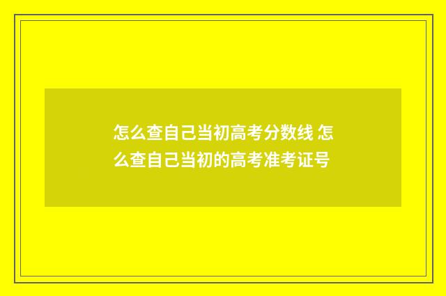 怎么查自己当初高考分数线 怎么查自己当初的高考准考证号