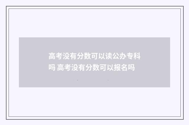 高考没有分数可以读公办专科吗 高考没有分数可以报名吗