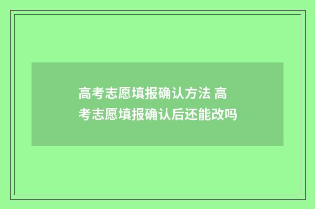 高考志愿填报确认方法 高考志愿填报确认后还能改吗