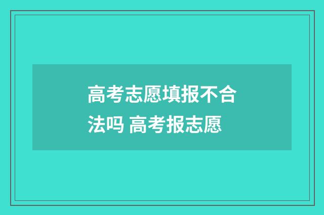高考志愿填报不合法吗 高考报志愿