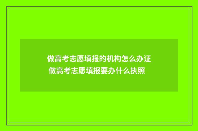 做高考志愿填报的机构怎么办证 做高考志愿填报要办什么执照