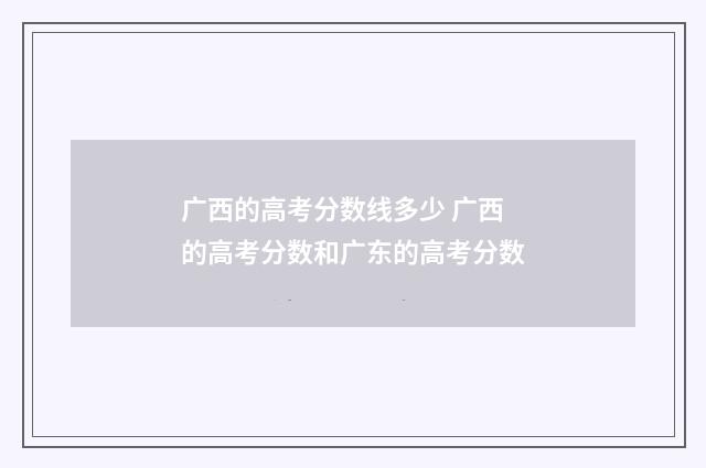 广西的高考分数线多少 广西的高考分数和广东的高考分数