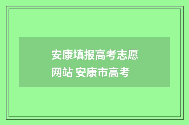 安康填报高考志愿网站 安康市高考