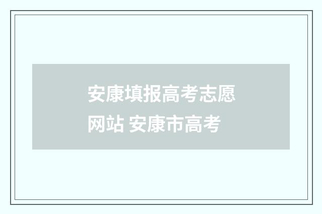 安康填报高考志愿网站 安康市高考