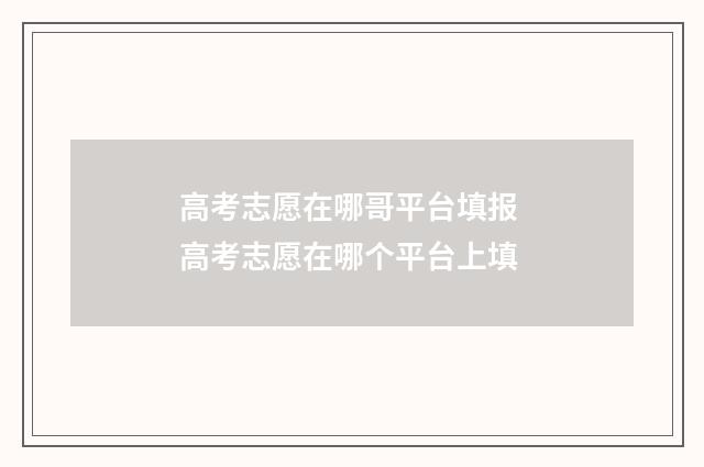 高考志愿在哪哥平台填报 高考志愿在哪个平台上填