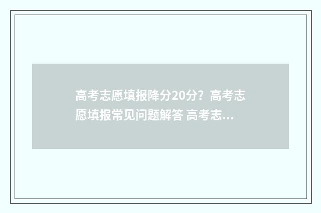 高考志愿填报降分20分？高考志愿填报常见问题解答 高考志愿降档