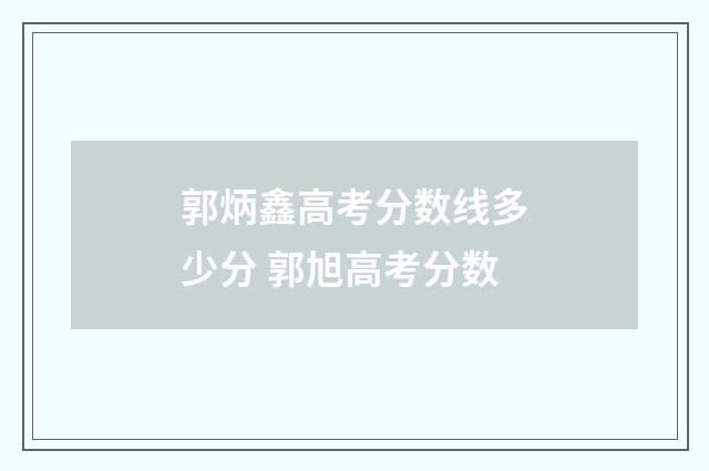 郭炳鑫高考分数线多少分 郭旭高考分数