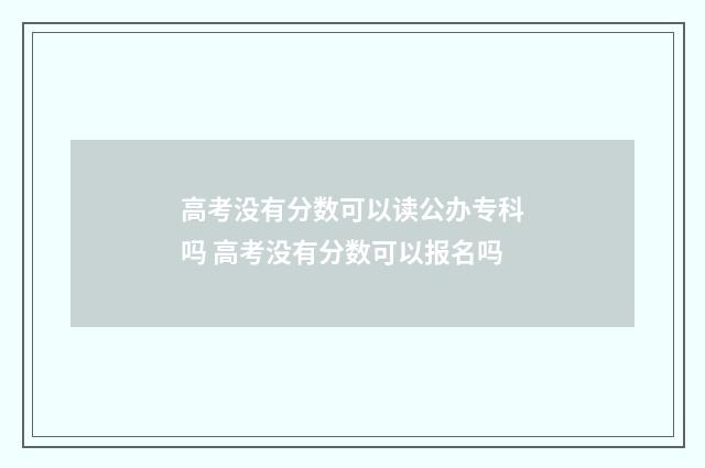 高考没有分数可以读公办专科吗 高考没有分数可以报名吗