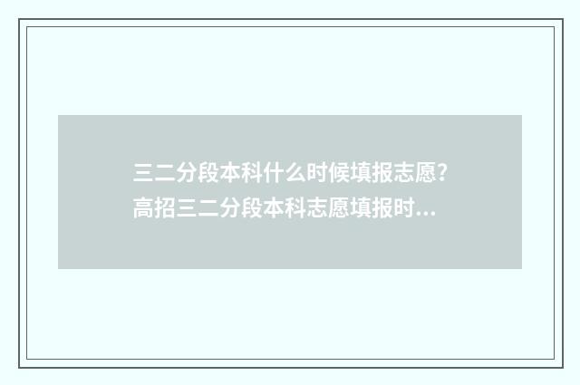 三二分段本科什么时候填报志愿？高招三二分段本科志愿填报时间及流程 三二分段能拿到本科文凭吗