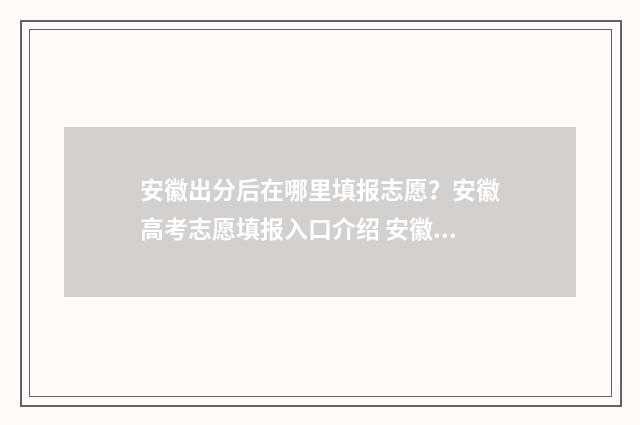 安徽出分后在哪里填报志愿？安徽高考志愿填报入口介绍 安徽出分具体时间