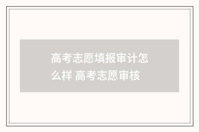 高考志愿填报审计怎么样 高考志愿审核