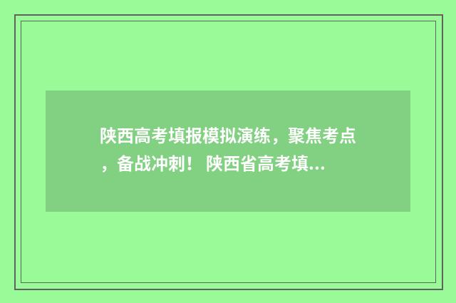 陕西高考填报模拟演练，聚焦考点，备战冲刺！ 陕西省高考填报