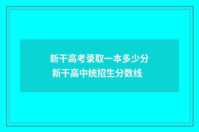 新干高考录取一本多少分 新干高中统招生分数线