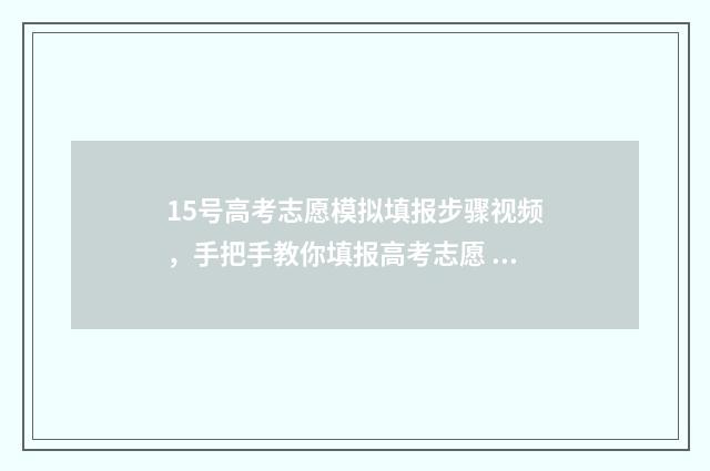 15号高考志愿模拟填报步骤视频，手把手教你填报高考志愿 高考志愿发布时间