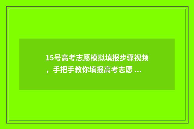 15号高考志愿模拟填报步骤视频，手把手教你填报高考志愿 高考志愿发布时间
