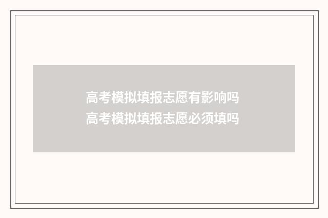 高考模拟填报志愿有影响吗 高考模拟填报志愿必须填吗