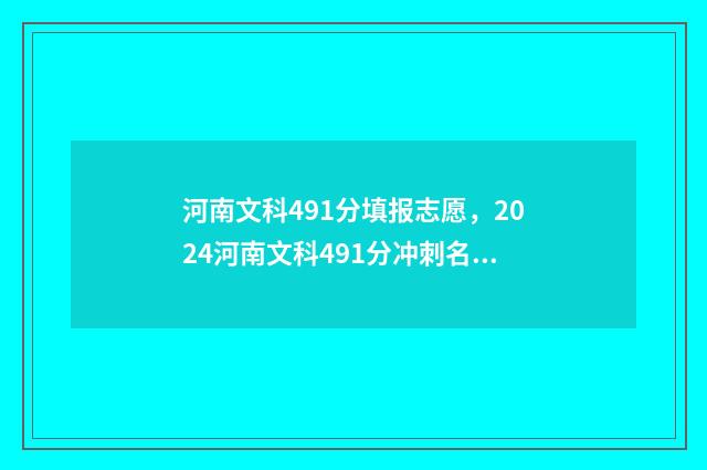 河南文科491分填报志愿，2024河南文科491分冲刺名校方案 河南省文科490
