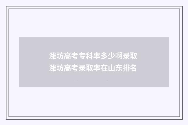 潍坊高考专科率多少啊录取 潍坊高考录取率在山东排名