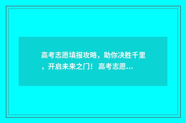高考志愿填报攻略，助你决胜千里，开启未来之门！ 高考志愿填报攻略学校