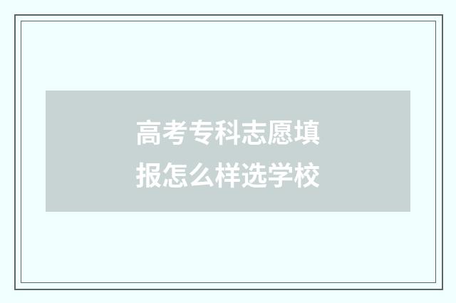 高考专科志愿填报怎么样选学校