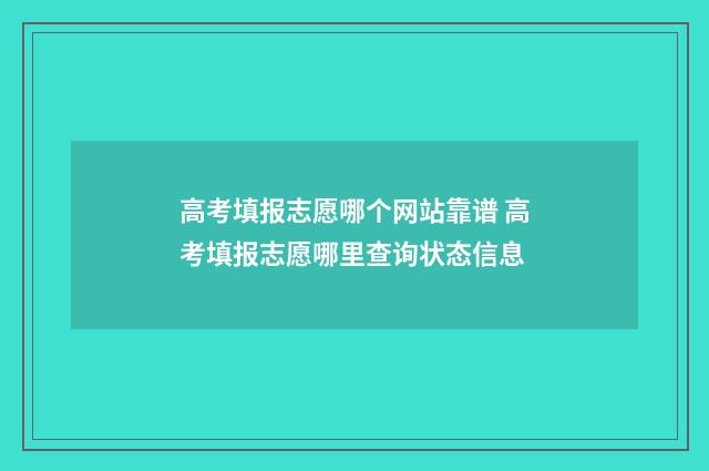 高考填报志愿哪个网站靠谱 高考填报志愿哪里查询状态信息