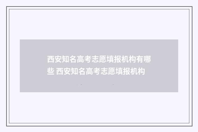 西安知名高考志愿填报机构有哪些 西安知名高考志愿填报机构