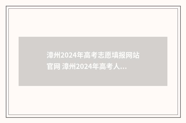 漳州2024年高考志愿填报网站官网 漳州2024年高考人数多少人啊