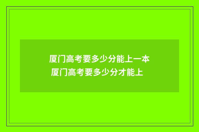 厦门高考要多少分能上一本 厦门高考要多少分才能上