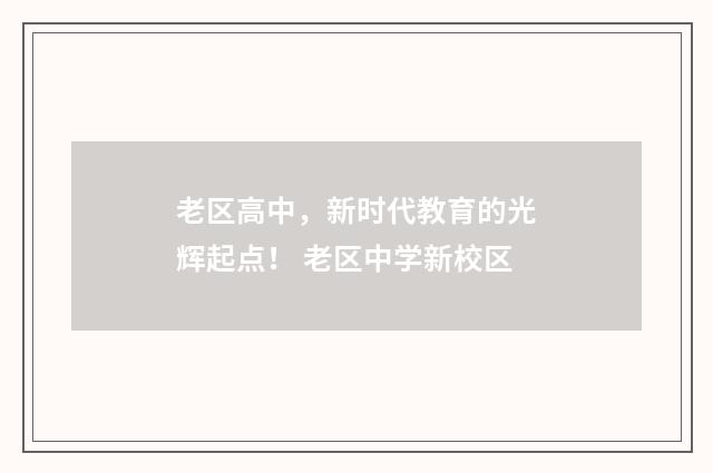 老区高中，新时代教育的光辉起点！ 老区中学新校区