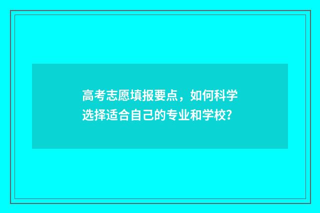 高考志愿填报要点，如何科学选择适合自己的专业和学校？