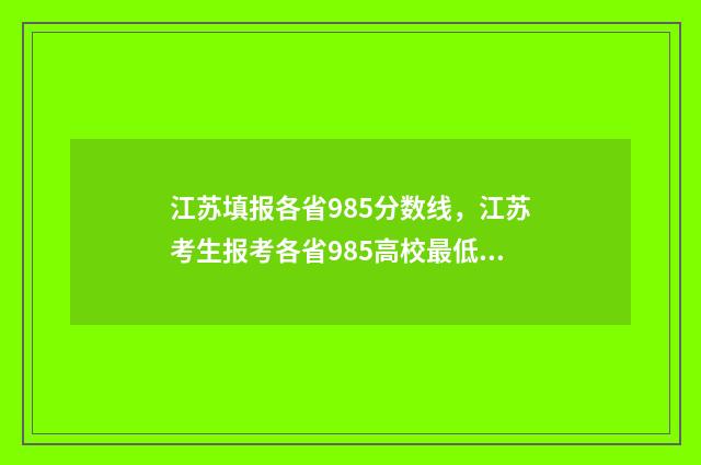 江苏填报各省985分数线，江苏考生报考各省985高校最低分要求 985211江苏省